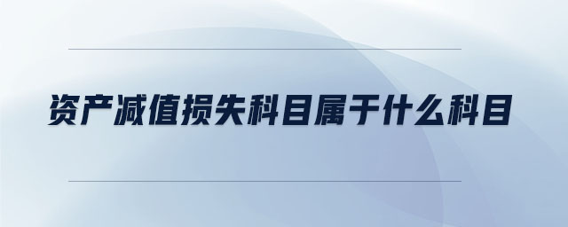 資產(chǎn)減值損失科目屬于什么科目 資產(chǎn)減值損失科目屬于什么科目