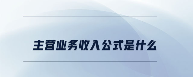 主營業(yè)務(wù)收入公式是什么 主營業(yè)務(wù)收入公式是什么