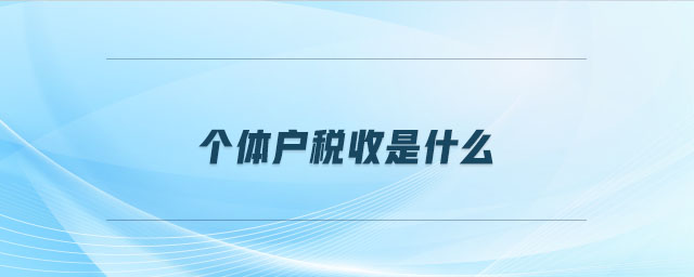 個體戶稅收是什么 個體戶稅收是什么