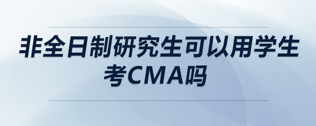 非全日制研究生可以用學(xué)生考cma嗎 非全日制研究生可以用學(xué)生考cma嗎