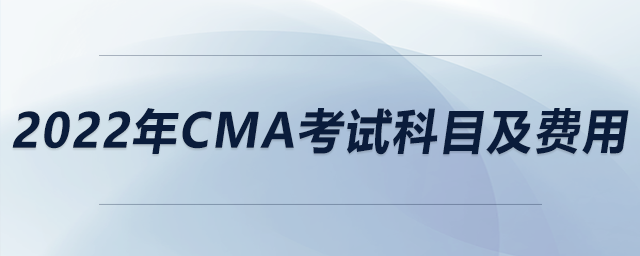 2022年cma考試科目及費(fèi)用