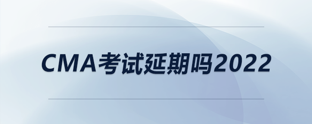 cma考試延期嗎2022 cma考試延期嗎2022