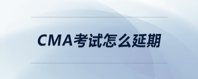 cma考試怎么延期