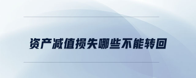 資產(chǎn)減值損失哪些不能轉(zhuǎn)回 資產(chǎn)減值損失哪些不能轉(zhuǎn)回