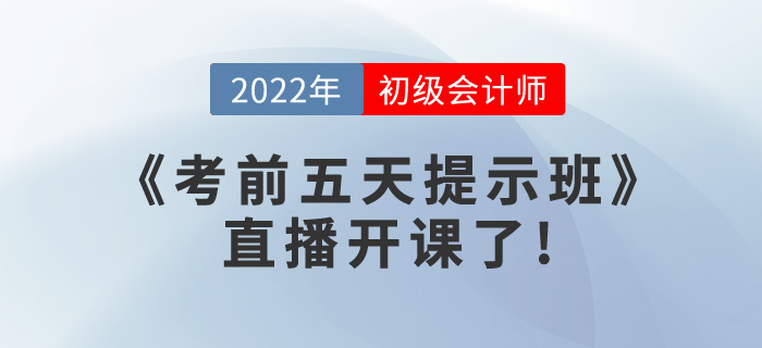 2022年初級會計《考前五天提示班》直播開課了，請查看課表