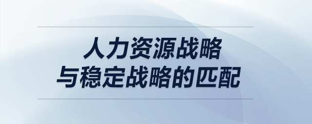 人力資源戰(zhàn)略與穩(wěn)定戰(zhàn)略的匹配