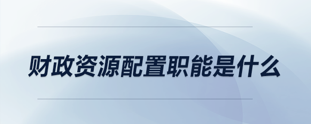 財(cái)政資源配置職能是什么