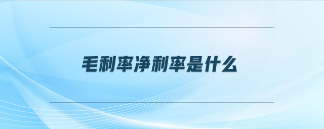 毛利率凈利率是什么 毛利率凈利率是什么
