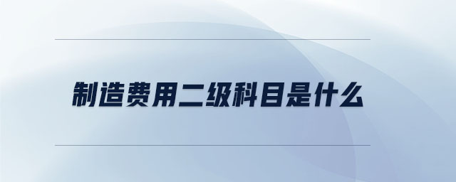 制造費用二級科目是什么 制造費用二級科目是什么