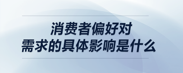 消費者偏好對需求的具體影響是什么 消費者偏好對需求的具體影響是什么