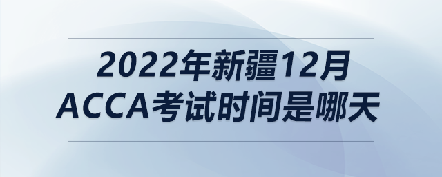 2022年新疆12月acca考試時(shí)間是哪天