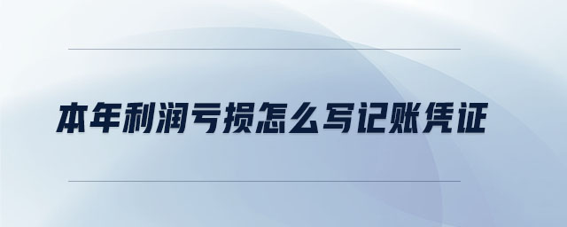 本年利潤虧損怎么寫記賬憑證 本年利潤虧損怎么寫記賬憑證