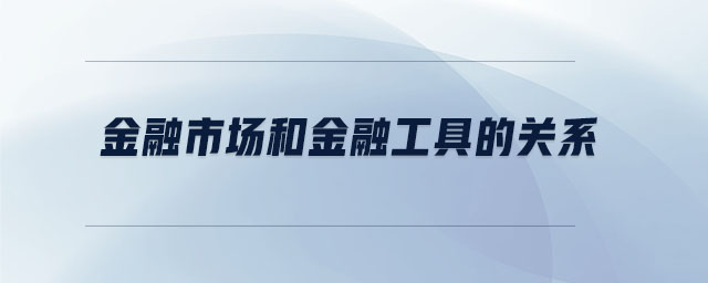 金融市場和金融工具的關(guān)系 金融市場和金融工具的關(guān)系
