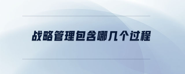 戰(zhàn)略管理包含哪幾個(gè)過(guò)程