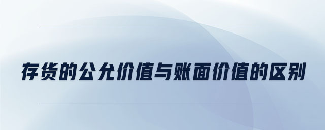 存貨的公允價值與賬面價值的區(qū)別