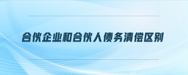 合伙企業(yè)和合伙人債務(wù)清償區(qū)別 合伙企業(yè)和合伙人債務(wù)清償區(qū)別