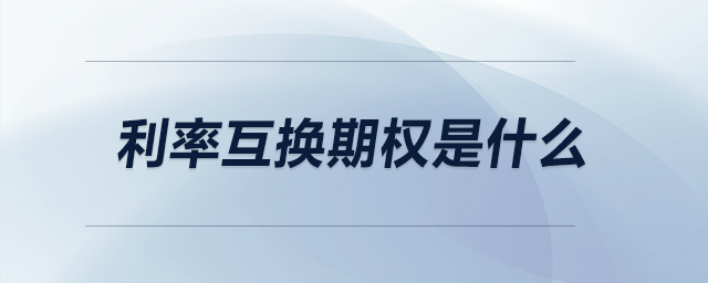 利率互換期權(quán)是什么