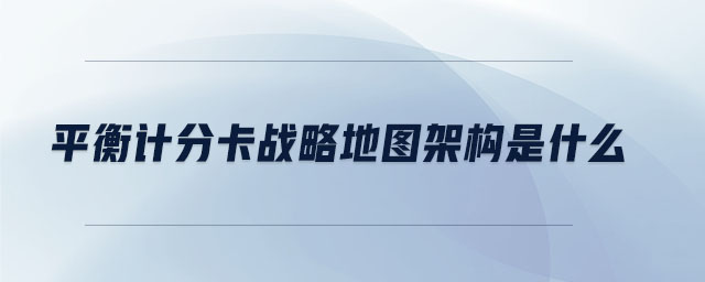平衡計分卡戰(zhàn)略地圖架構是什么