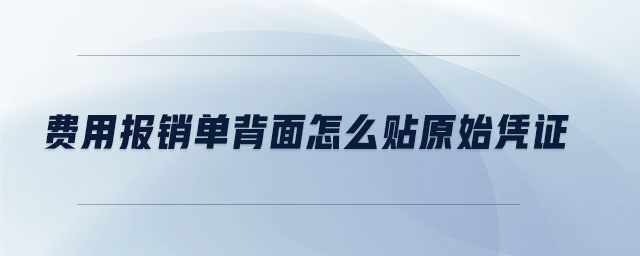 費用報銷單背面怎么貼原始憑證 費用報銷單背面怎么貼原始憑證