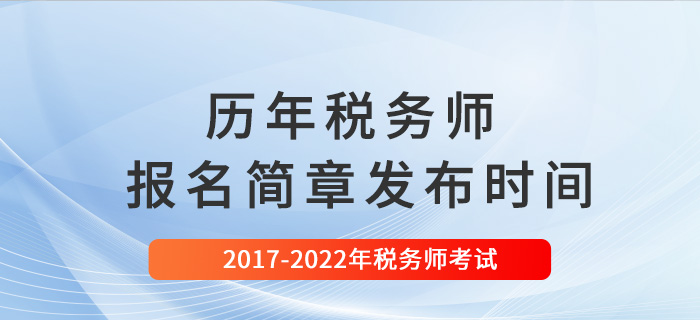 稅務(wù)師歷年報名簡章發(fā)布時間匯總（2017-2022）