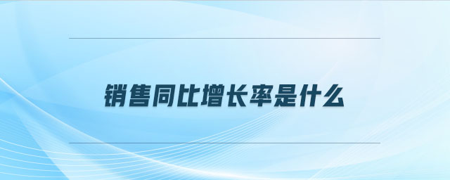 銷售同比增長率是什么 銷售同比增長率是什么