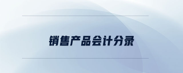 銷售產(chǎn)品會計分錄 銷售產(chǎn)品會計分錄