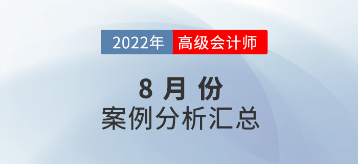 2022年高級會(huì)計(jì)師8月份案例分析匯總