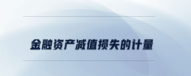 金融資產(chǎn)減值損失的計量 金融資產(chǎn)減值損失的計量