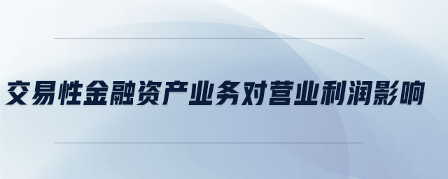 交易性金融資產(chǎn)業(yè)務(wù)對營業(yè)利潤影響