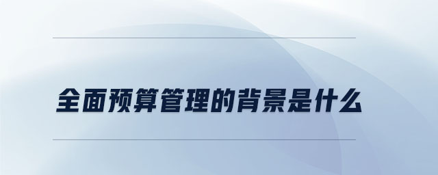 全面預算管理的背景是什么