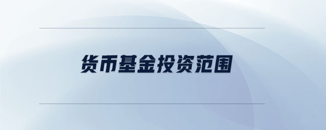 貨幣基金投資范圍 貨幣基金投資范圍