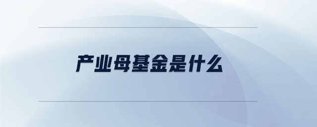 產(chǎn)業(yè)母基金是什么