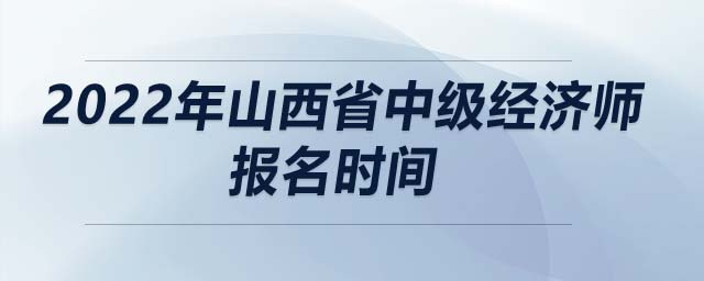 2022年山西省中級(jí)經(jīng)濟(jì)師報(bào)名時(shí)間