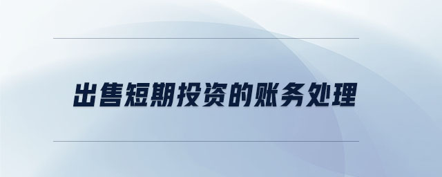 出售短期投資的賬務(wù)處理 出售短期投資的賬務(wù)處理