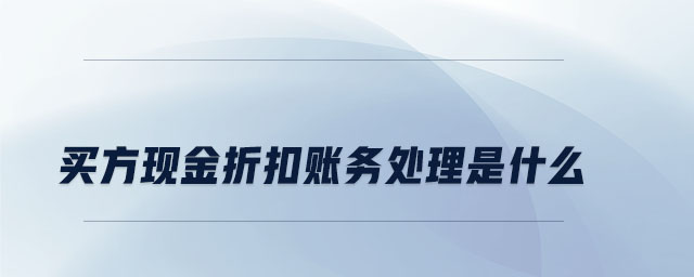 買方現(xiàn)金折扣賬務處理是什么