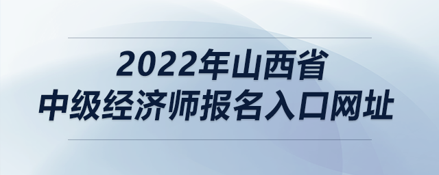 2022年山西省中級經(jīng)濟師報名入口網(wǎng)址