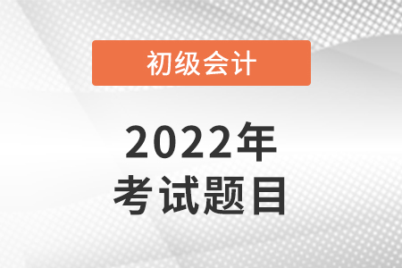 2022年北京初級(jí)會(huì)計(jì)考試考題速看！