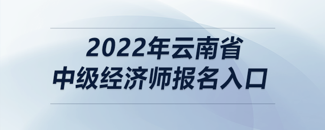 2022年云南省中級經(jīng)濟(jì)師報名入口