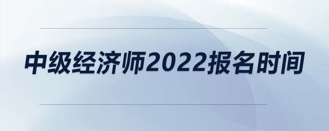 中級(jí)經(jīng)濟(jì)師2022報(bào)名時(shí)間