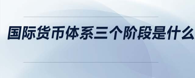國際貨幣體系三個(gè)階段是什么
