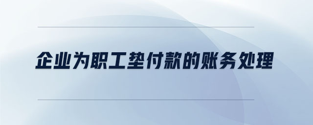 企業(yè)為職工墊付款的賬務處理 企業(yè)為職工墊付款的賬務處理
