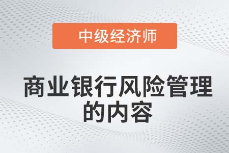 商業(yè)銀行風(fēng)險(xiǎn)管理的內(nèi)容 商業(yè)銀行風(fēng)險(xiǎn)管理的內(nèi)容
