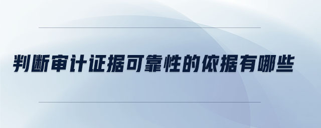 判斷審計證據(jù)可靠性的依據(jù)有哪些