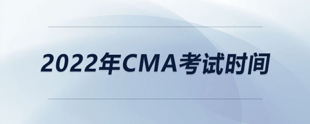 2022年CMA考試時間 2022年CMA考試時間