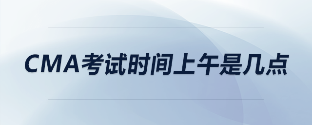 cma考試時間上午是幾點