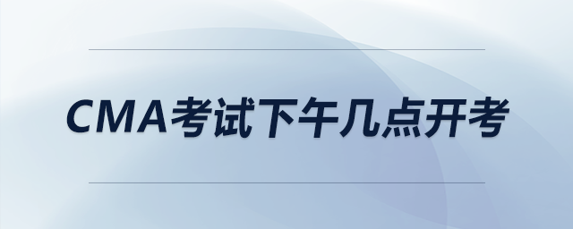 cma考試下午幾點開考 cma考試下午幾點開考