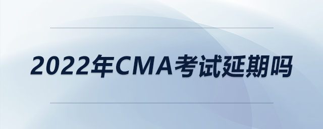 2022年cma考試延期嗎