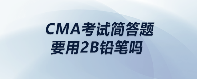 cma考試簡答題要用2B鉛筆嗎 cma考試簡答題要用2B鉛筆嗎