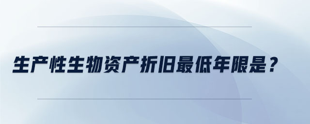 生產(chǎn)性生物資產(chǎn)折舊最低年限是？