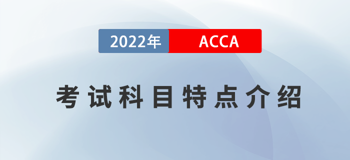 考生必看！2022年ACCA考試科目特點(diǎn)介紹！